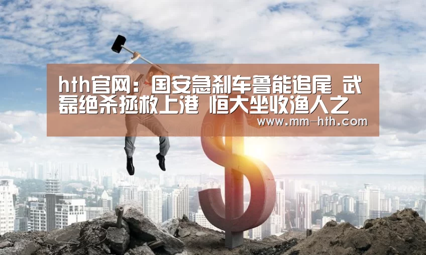 hth官网:国安急刹车鲁能追尾 武磊绝杀拯救上港 恒大坐收渔人之利?(图3) hth体育app官方下载